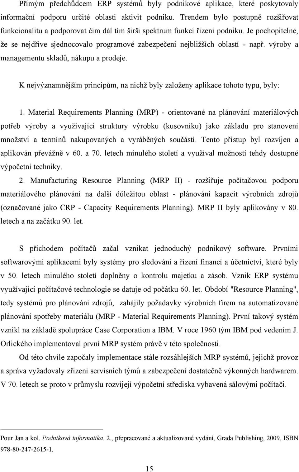 Je pochopitelné, ţe se nejdříve sjednocovalo programové zabezpečení nejbliţších oblastí - např. výroby a managementu skladů, nákupu a prodeje.