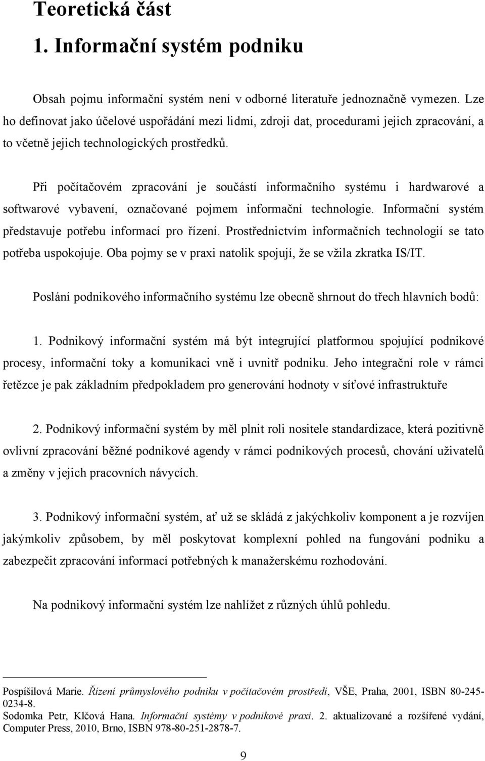 Při počítačovém zpracování je součástí informačního systému i hardwarové a softwarové vybavení, označované pojmem informační technologie. Informační systém představuje potřebu informací pro řízení.