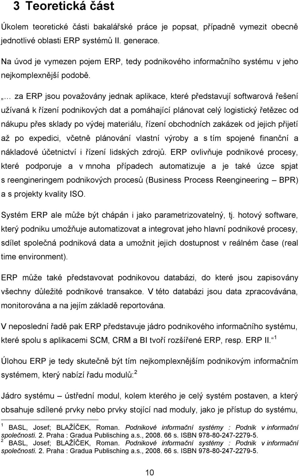 za ERP jsou považovány jednak aplikace, které představují softwarová řešení užívaná k řízení podnikových dat a pomáhající plánovat celý logistický řetězec od nákupu přes sklady po výdej materiálu,