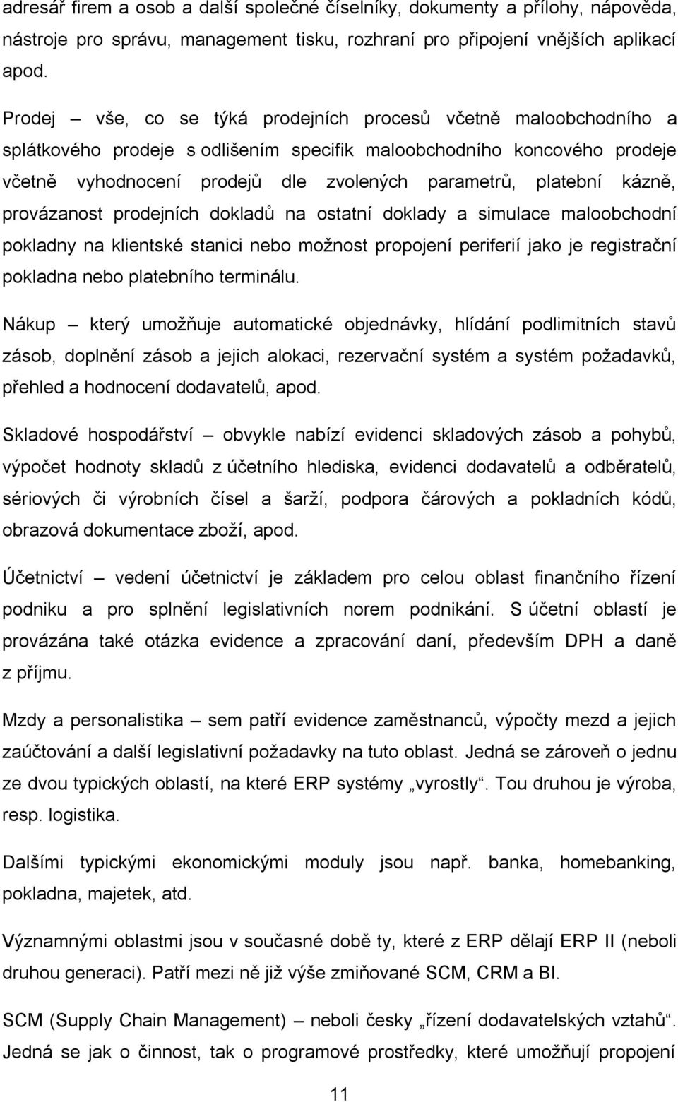 platební kázně, provázanost prodejních dokladů na ostatní doklady a simulace maloobchodní pokladny na klientské stanici nebo možnost propojení periferií jako je registrační pokladna nebo platebního