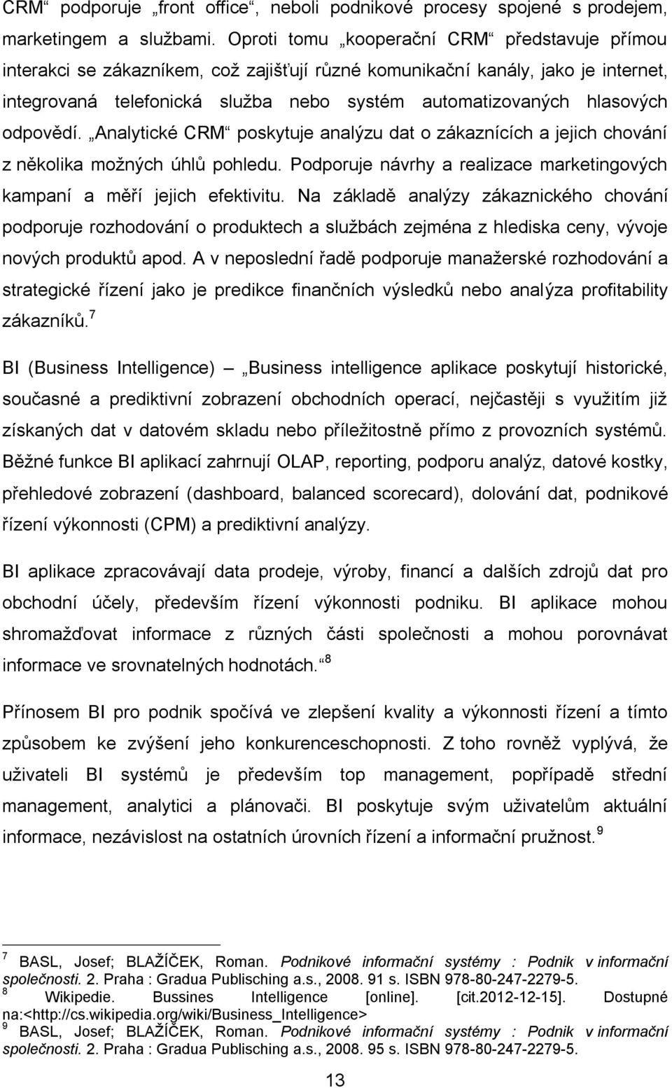 odpovědí. Analytické CRM poskytuje analýzu dat o zákaznících a jejich chování z několika možných úhlů pohledu. Podporuje návrhy a realizace marketingových kampaní a měří jejich efektivitu.