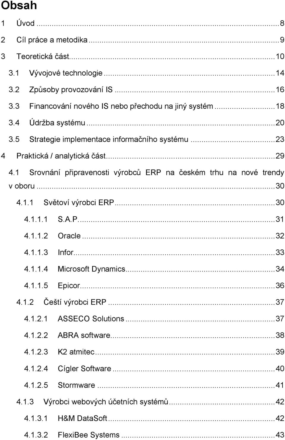 .. 30 4.1.1.1 S.A.P.... 31 4.1.1.2 Oracle... 32 4.1.1.3 Infor... 33 4.1.1.4 Microsoft Dynamics... 34 4.1.1.5 Epicor... 36 4.1.2 Čeští výrobci ERP... 37 4.1.2.1 ASSECO Solutions... 37 4.1.2.2 ABRA software.