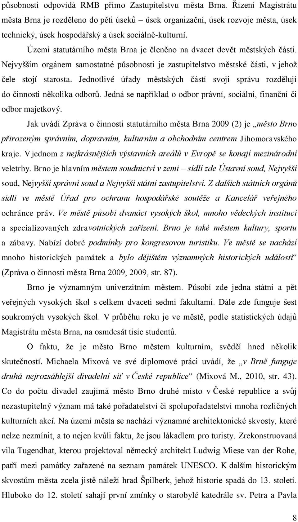 Území statutárního města Brna je členěno na dvacet devět městských částí. Nejvyšším orgánem samostatné působnosti je zastupitelstvo městské části, v jehož čele stojí starosta.