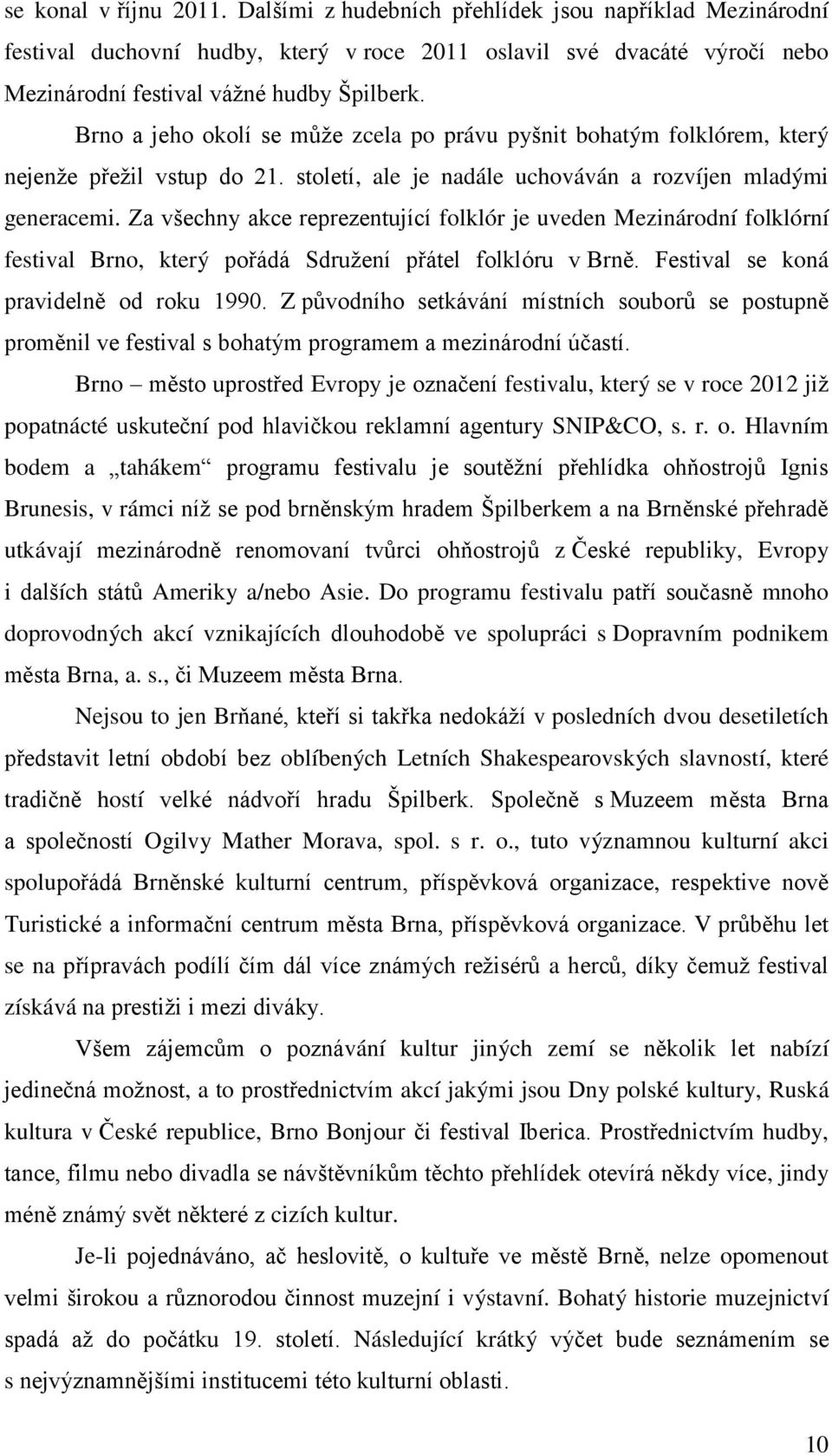 Za všechny akce reprezentující folklór je uveden Mezinárodní folklórní festival Brno, který pořádá Sdružení přátel folklóru v Brně. Festival se koná pravidelně od roku 1990.