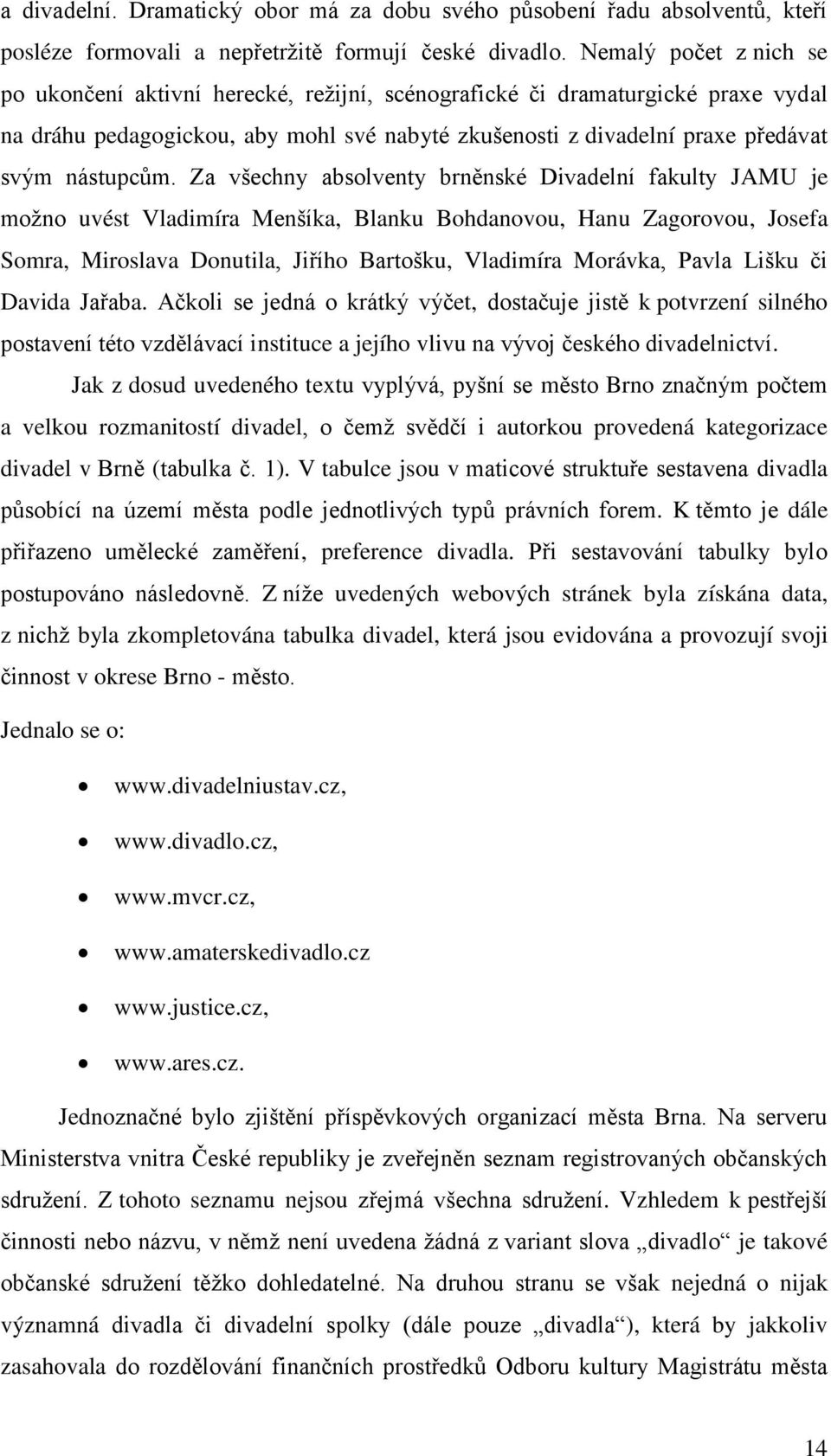 Za všechny absolventy brněnské Divadelní fakulty JAMU je možno uvést Vladimíra Menšíka, Blanku Bohdanovou, Hanu Zagorovou, Josefa Somra, Miroslava Donutila, Jiřího Bartošku, Vladimíra Morávka, Pavla