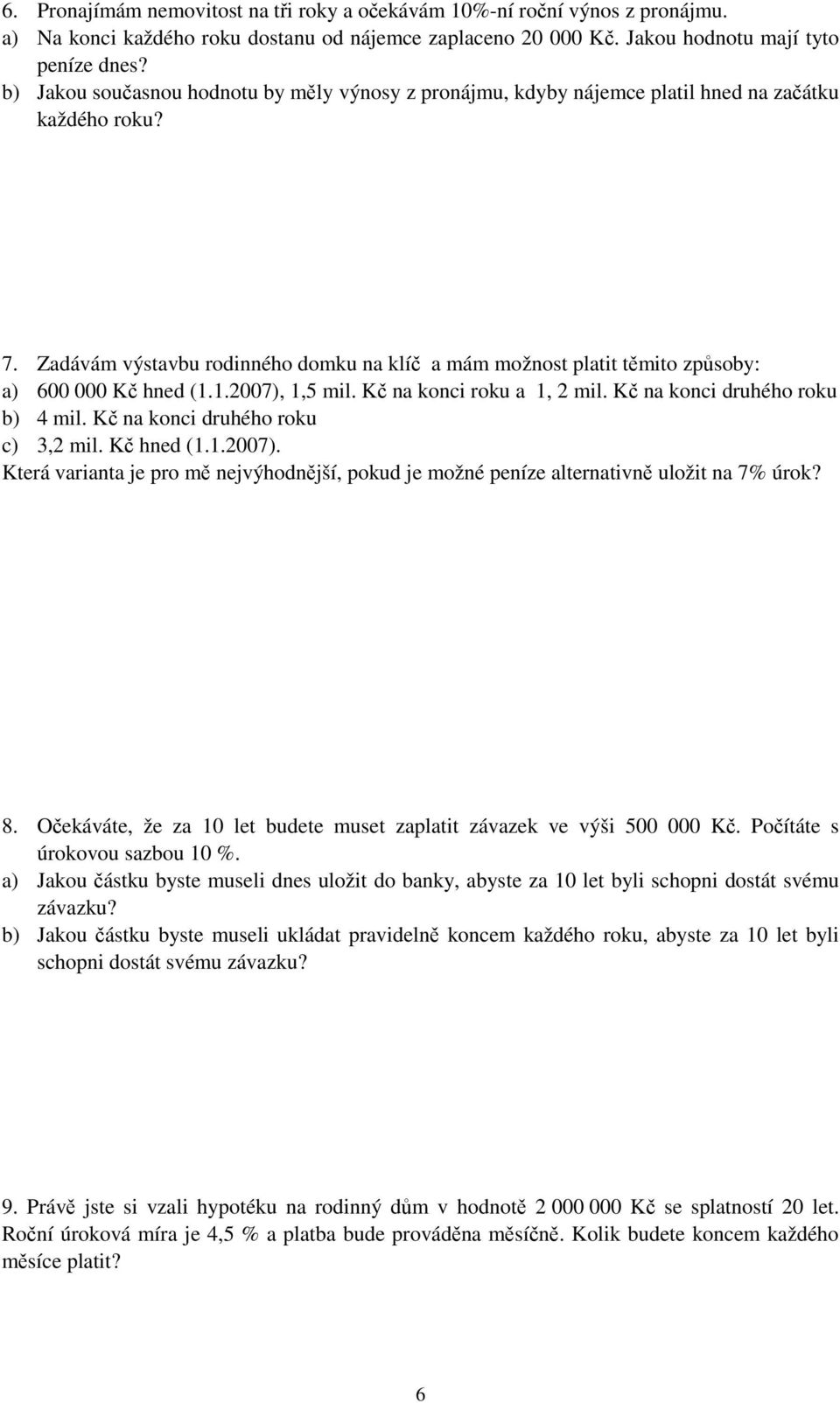 Zadávám výstavbu rodinného domku na klíč a mám možnost platit těmito způsoby: a) 600 000 Kč hned (1.1.2007), 1,5 mil. Kč na konci roku a 1, 2 mil. Kč na konci druhého roku b) 4 mil.