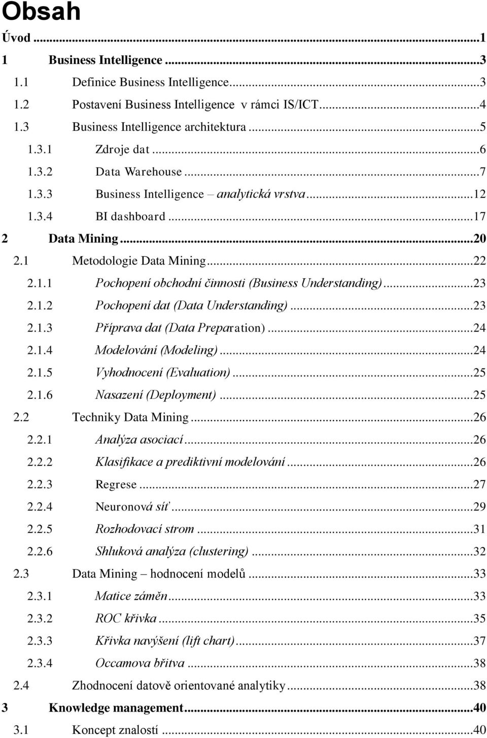 .. 23 2.1.2 Pochopení dat (Data Understanding)... 23 2.1.3 Příprava dat (Data Preparation)... 24 2.1.4 Modelování (Modeling)... 24 2.1.5 Vyhodnocení (Evaluation)... 25 2.1.6 Nasazení (Deployment).