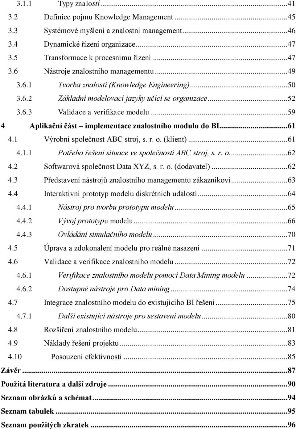 .. 59 4 Aplikační část implementace znalostního modulu do BI... 61 4.1 Výrobní společnost ABC stroj, s. r. o. (klient)... 61 4.1.1 Potřeba řešení situace ve společnosti ABC stroj, s. r. o.... 62 4.