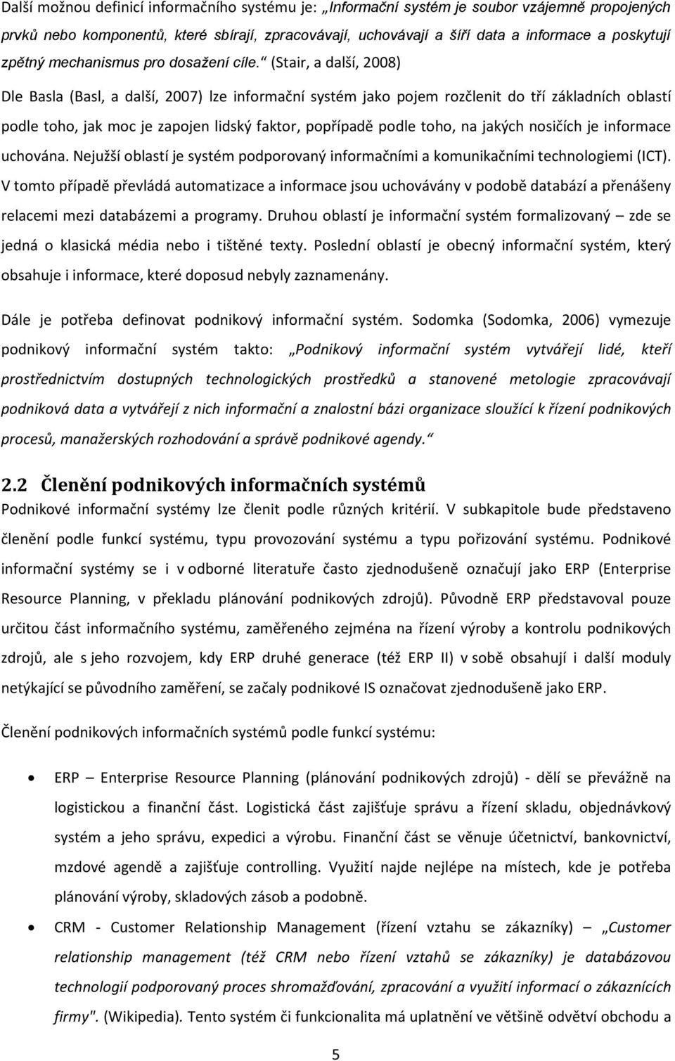 (Stair, a další, 2008) Dle Basla (Basl, a další, 2007) lze informační systém jako pojem rozčlenit do tří základních oblastí podle toho, jak moc je zapojen lidský faktor, popřípadě podle toho, na