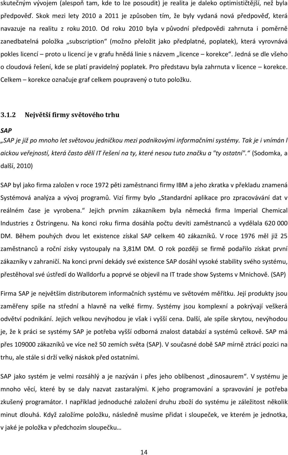 Od roku 2010 byla v původní předpovědi zahrnuta i poměrně zanedbatelná položka subscription (možno přeložit jako předplatné, poplatek), která vyrovnává pokles licencí proto u licencí je v grafu hnědá