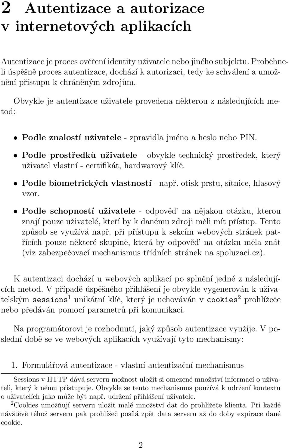 Obvykle je autentizace uživatele provedena některou z následujících metod: Podle znalostí uživatele - zpravidla jméno a heslo nebo PIN.