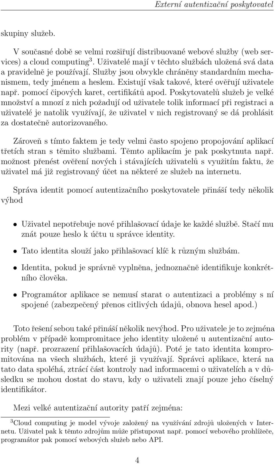 Existují však takové, které ověřují uživatele např. pomocí čipových karet, certifikátů apod.