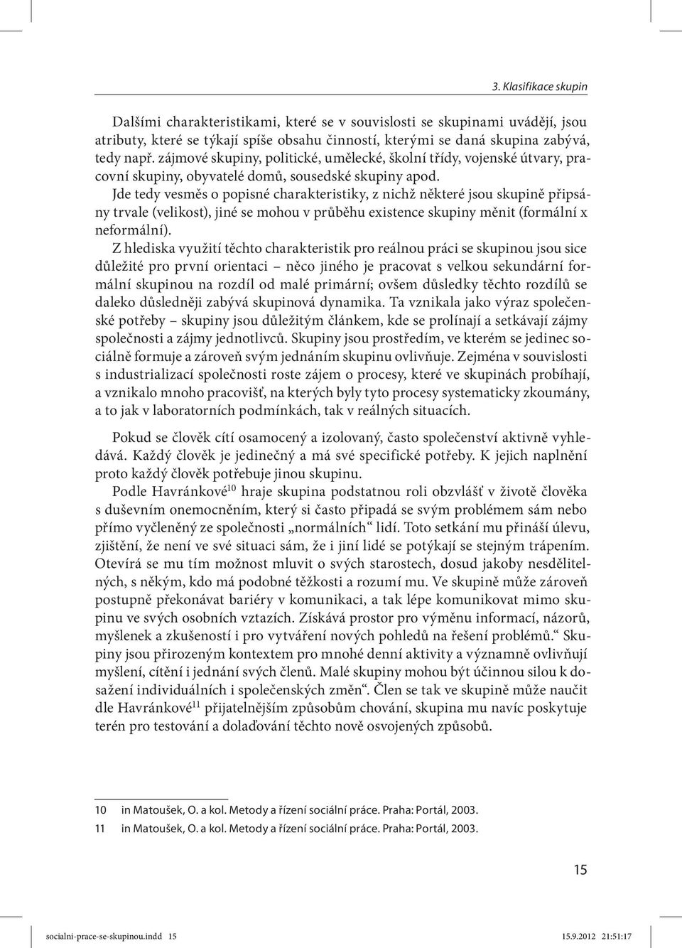 Jde tedy vesměs o popisné charakteristiky, z nichž některé jsou skupině připsány trvale (velikost), jiné se mohou v průběhu existence skupiny měnit (formální x neformální).