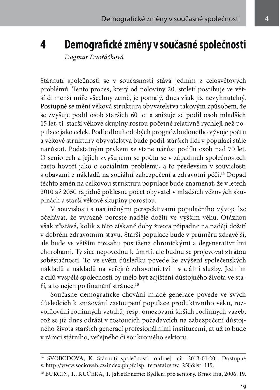 Postupně se mění věková struktura obyvatelstva takovým způsobem, že se zvyšuje podíl osob starších 60 let a snižuje se podíl osob mladších 15 let, tj.