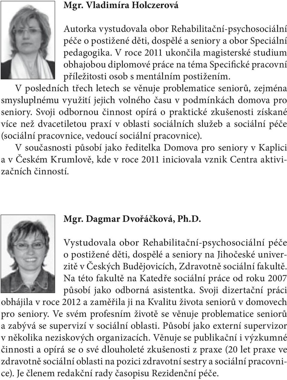 V posledních třech letech se věnuje problematice seniorů, zejména smysluplnému využití jejich volného času v podmínkách domova pro seniory.