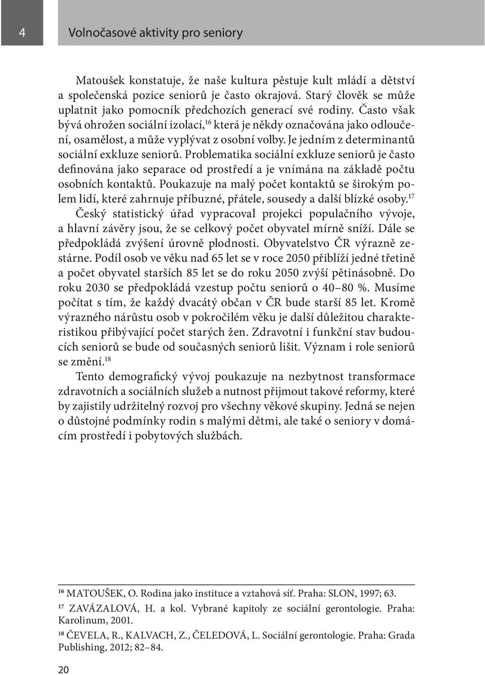 Často však bývá ohrožen sociální izolací, 16 která je někdy označována jako odloučení, osamělost, a může vyplývat z osobní volby. Je jedním z determinantů sociální exkluze seniorů.