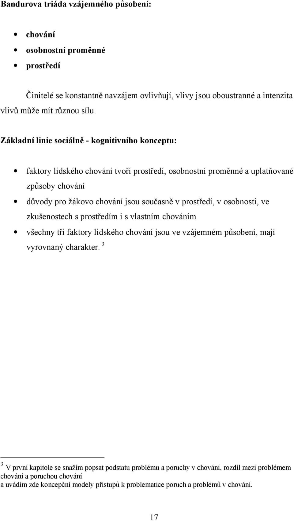 prostředí, v osobnosti, ve zkušenostech s prostředím i s vlastním chováním všechny tři faktory lidského chování jsou ve vzájemném působení, mají vyrovnaný charakter.