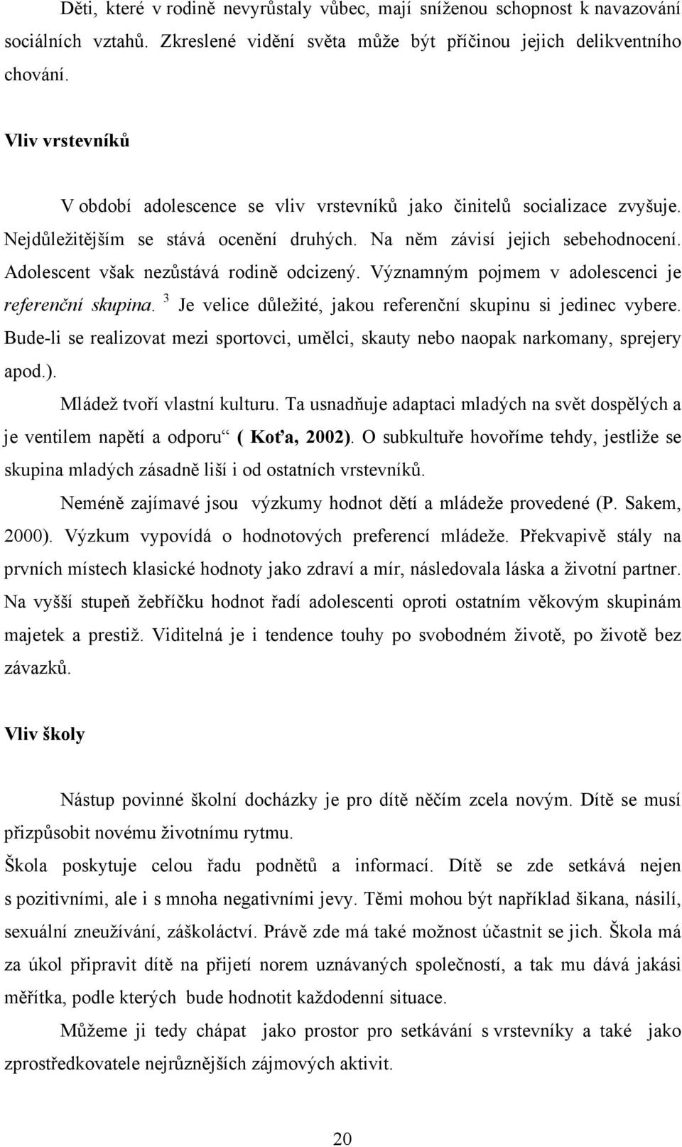 Adolescent však nezůstává rodině odcizený. Významným pojmem v adolescenci je referenční skupina. 3 Je velice důležité, jakou referenční skupinu si jedinec vybere.