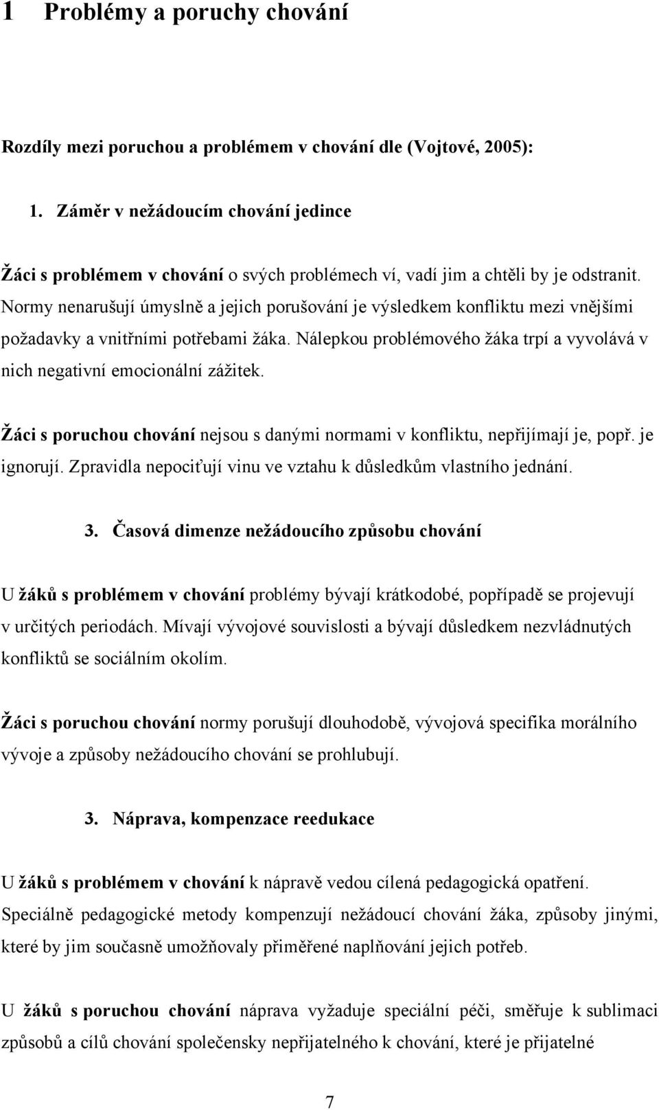 Normy nenarušují úmyslně a jejich porušování je výsledkem konfliktu mezi vnějšími požadavky a vnitřními potřebami žáka. Nálepkou problémového žáka trpí a vyvolává v nich negativní emocionální zážitek.