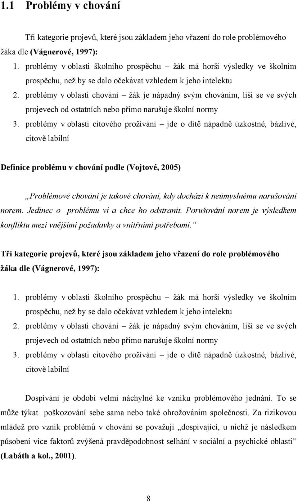 problémy v oblasti chování žák je nápadný svým chováním, liší se ve svých projevech od ostatních nebo přímo narušuje školní normy 3.