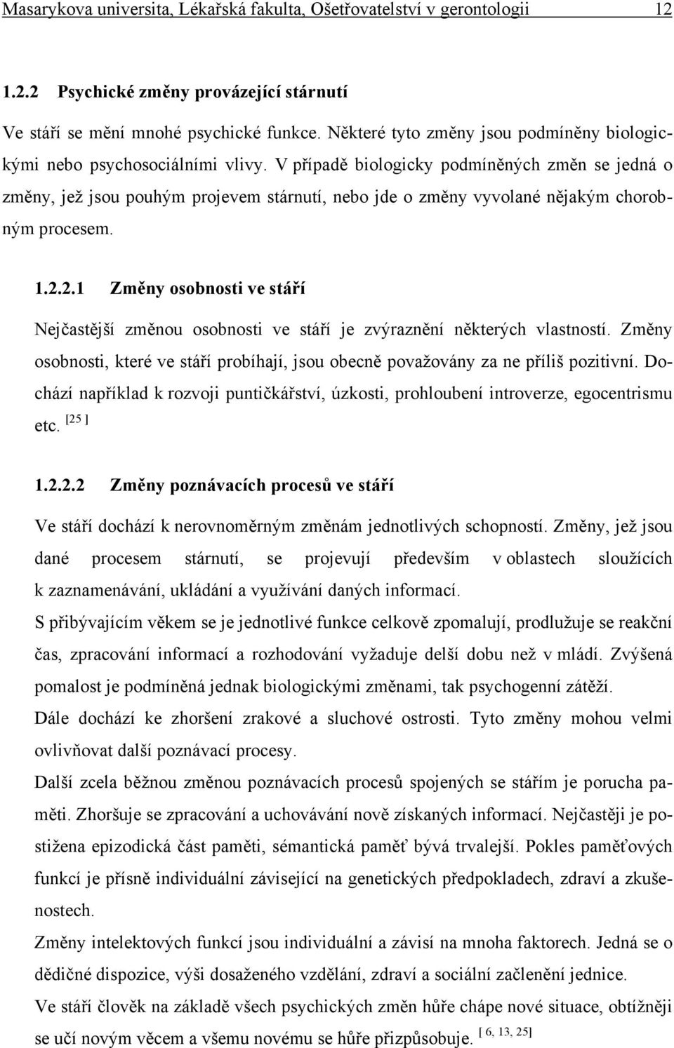 V případě biologicky podmíněných změn se jedná o změny, jež jsou pouhým projevem stárnutí, nebo jde o změny vyvolané nějakým chorobným procesem. 1.2.