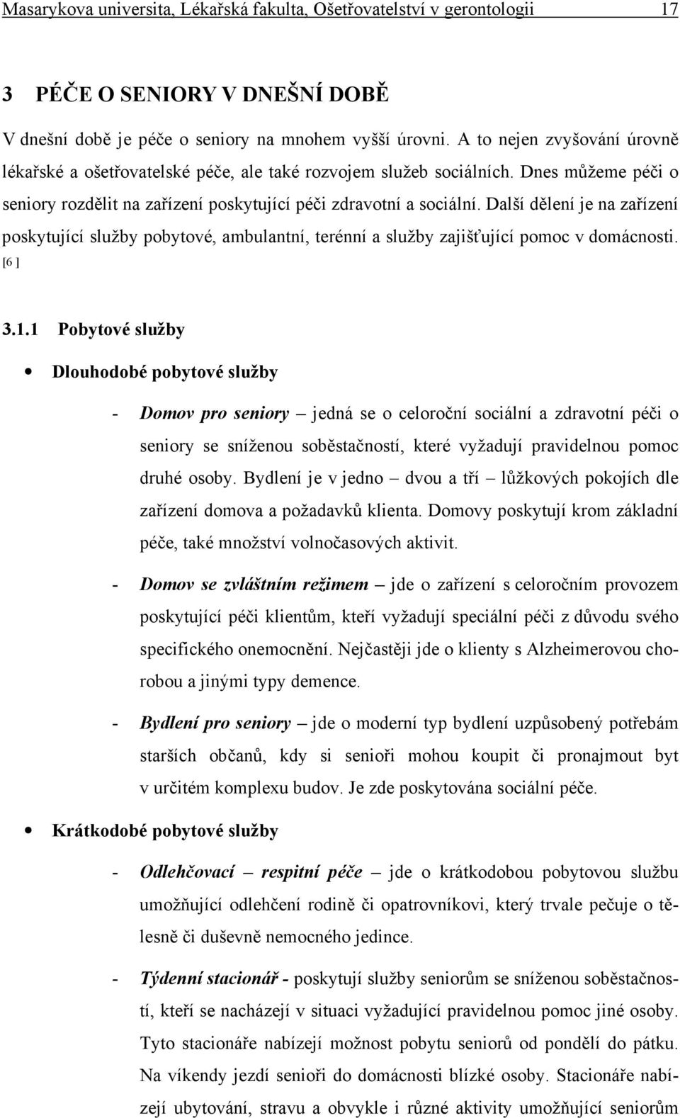 Další dělení je na zařízení poskytující služby pobytové, ambulantní, terénní a služby zajišťující pomoc v domácnosti. [6 ] 3.1.