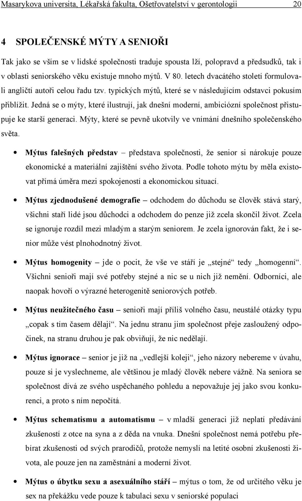 Jedná se o mýty, které ilustrují, jak dnešní moderní, ambiciózní společnost přistupuje ke starší generaci. Mýty, které se pevně ukotvily ve vnímání dnešního společenského světa.