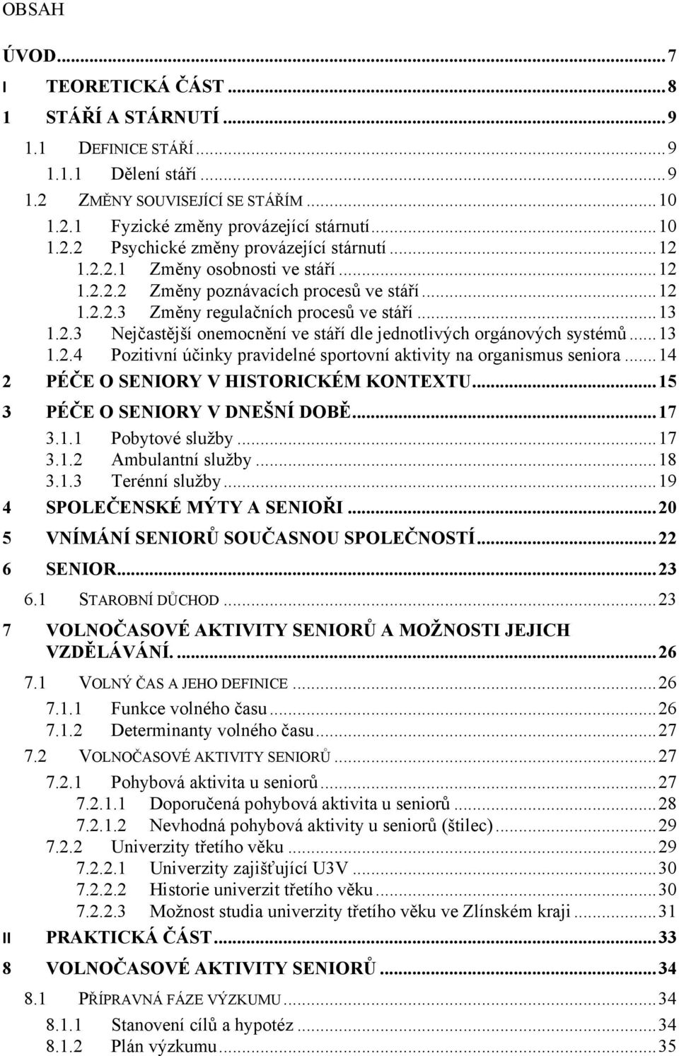 .. 13 1.2.4 Pozitivní účinky pravidelné sportovní aktivity na organismus seniora... 14 2 PÉČE O SENIORY V HISTORICKÉM KONTEXTU... 15 3 PÉČE O SENIORY V DNEŠNÍ DOBĚ... 17 3.1.1 Pobytové služby... 17 3.1.2 Ambulantní služby.