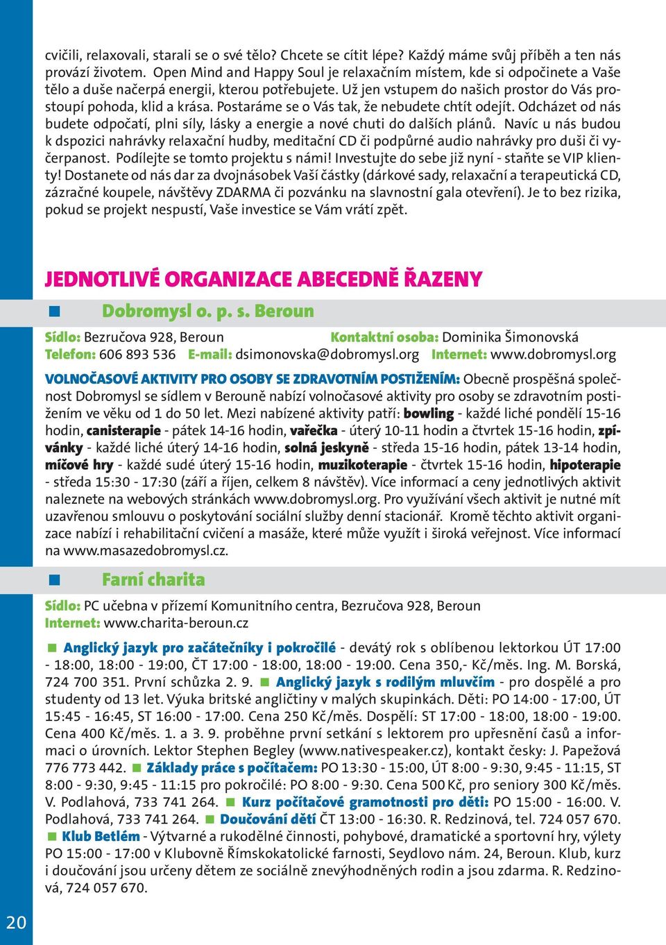 Postaráme se o Vás tak, že nebudete chtít odejít. Odcházet od nás budete odpočatí, plni síly, lásky a energie a nové chuti do dalších plánů.