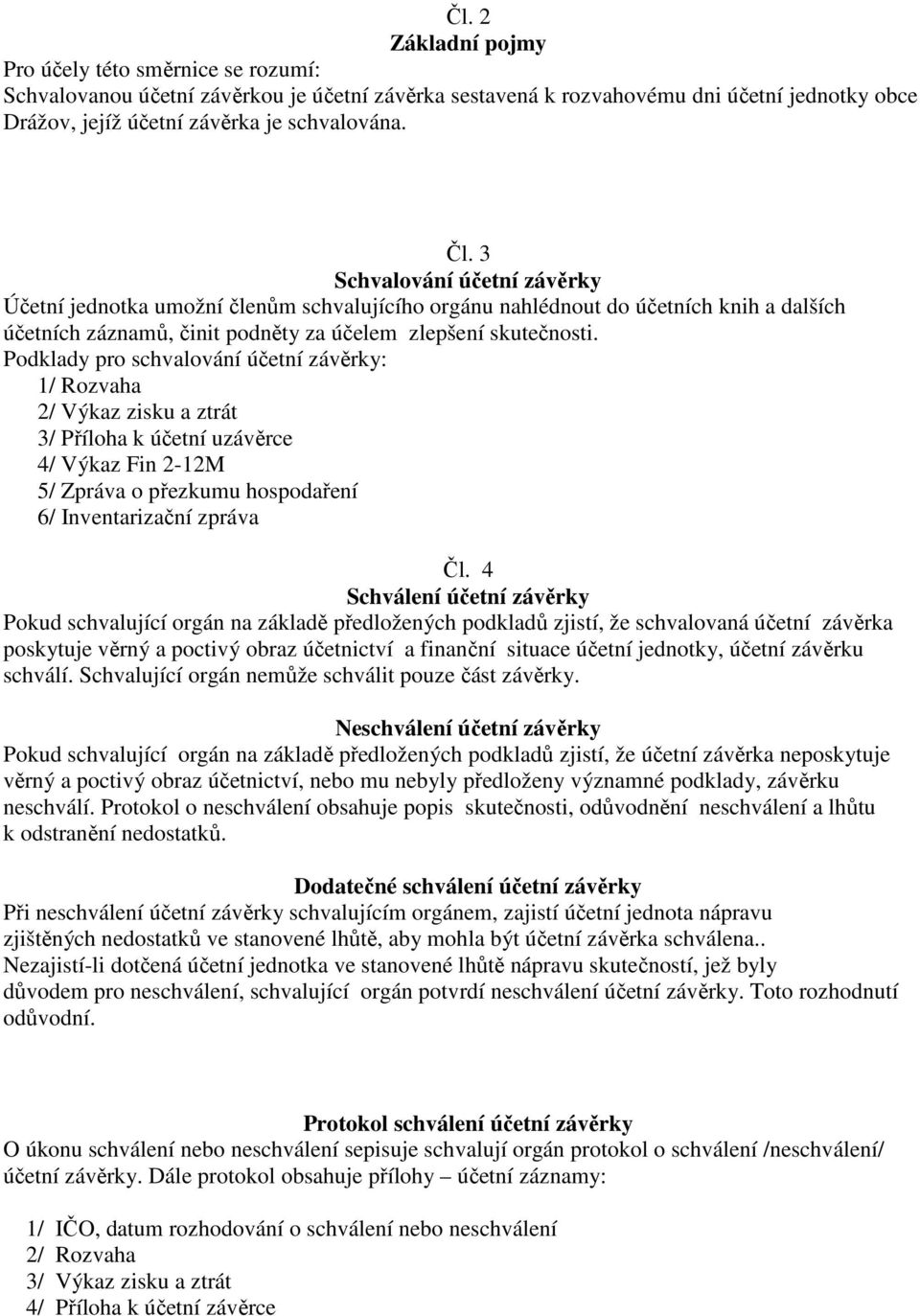 Podklady pro schvalování účetní závěrky: 1/ Rozvaha 2/ Výkaz zisku a ztrát 3/ Příloha k účetní uzávěrce 4/ Výkaz Fin 2-12M 5/ Zpráva o přezkumu hospodaření 6/ Inventarizační zpráva Čl.