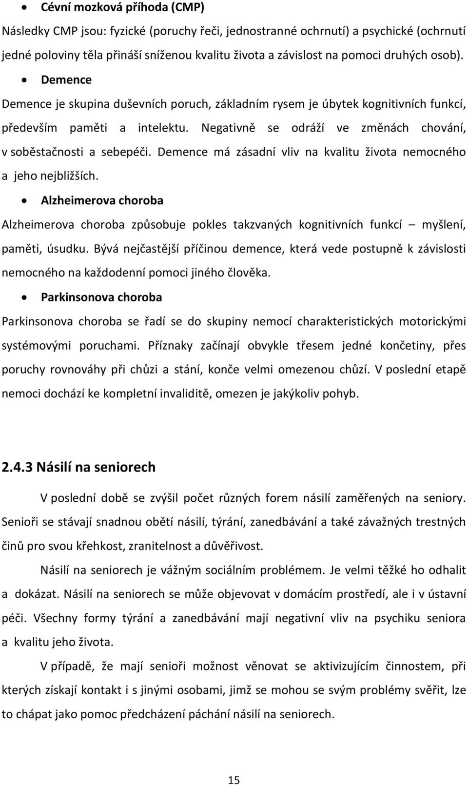 Demence má zásadní vliv na kvalitu života nemocného a jeho nejbližších. Alzheimerova choroba Alzheimerova choroba způsobuje pokles takzvaných kognitivních funkcí myšlení, paměti, úsudku.