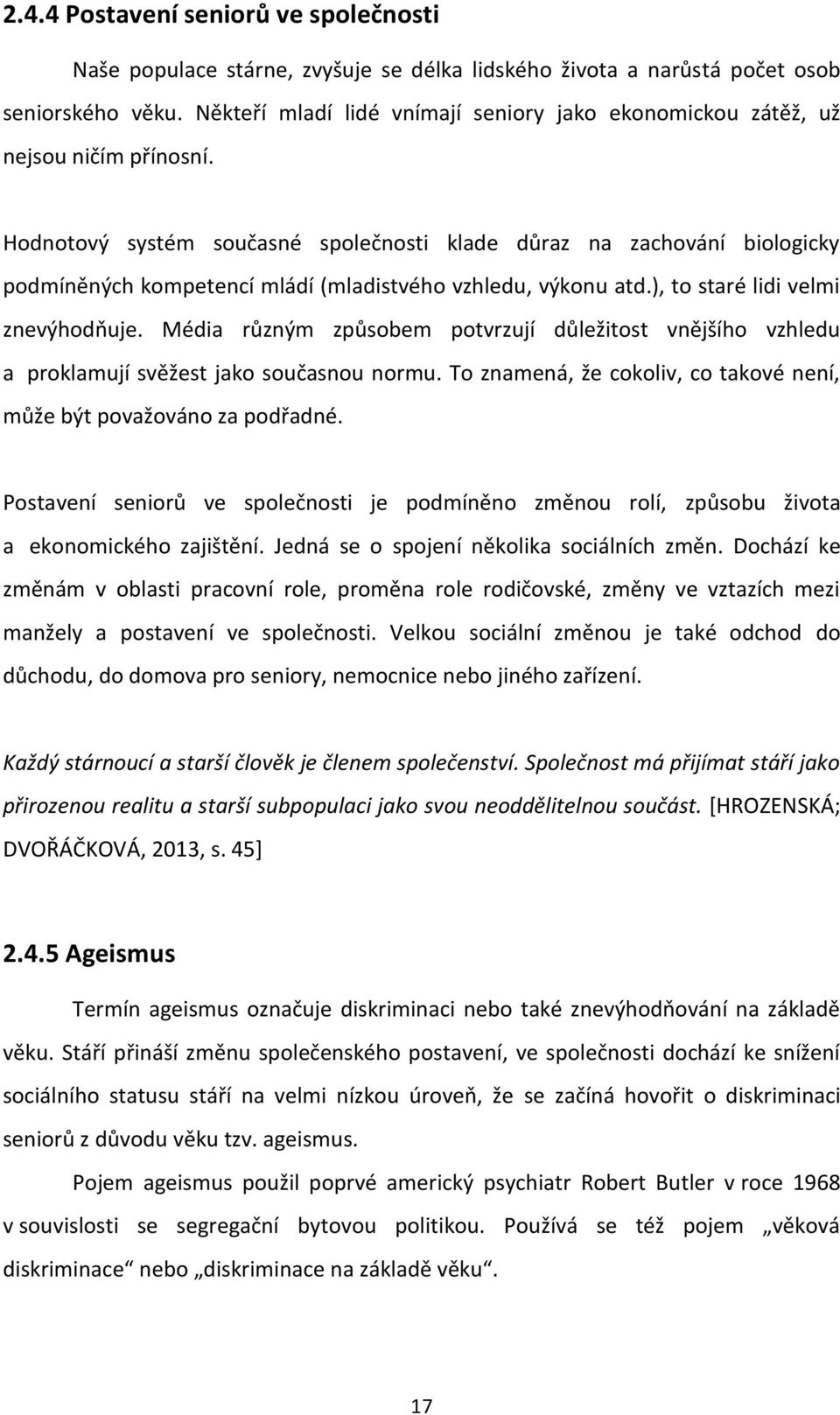 Hodnotový systém současné společnosti klade důraz na zachování biologicky podmíněných kompetencí mládí (mladistvého vzhledu, výkonu atd.), to staré lidi velmi znevýhodňuje.