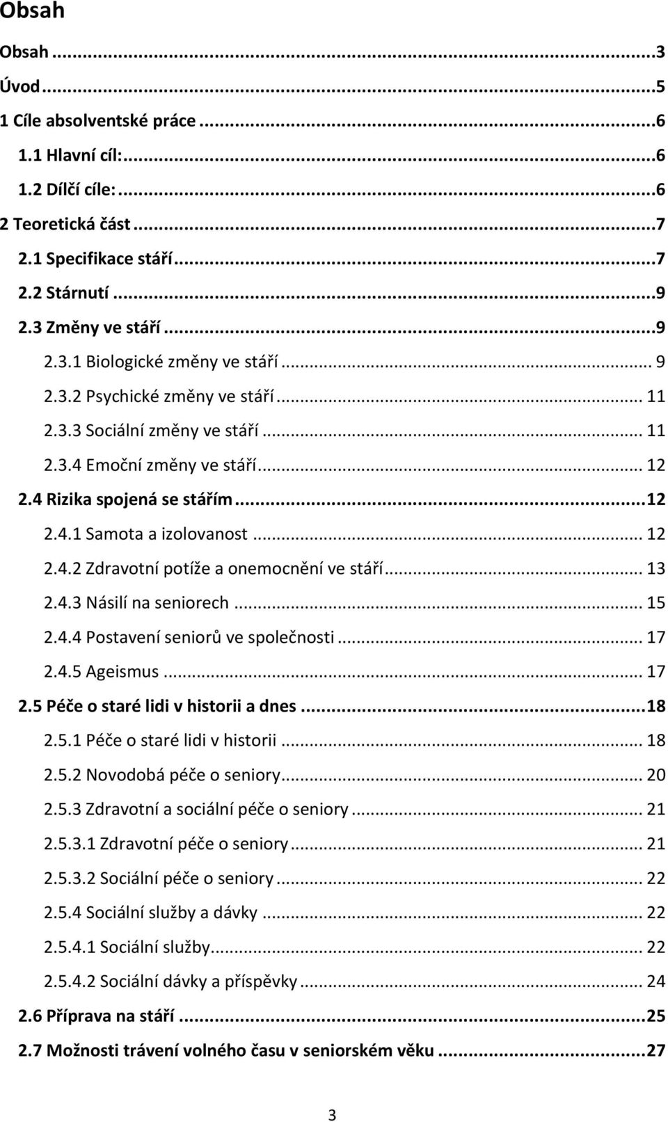 .. 13 2.4.3 Násilí na seniorech... 15 2.4.4 Postavení seniorů ve společnosti... 17 2.4.5 Ageismus... 17 2.5 Péče o staré lidi v historii a dnes... 18 2.5.1 Péče o staré lidi v historii... 18 2.5.2 Novodobá péče o seniory.