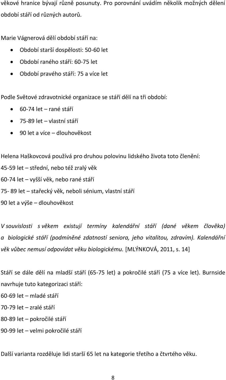 období: 60-74 let rané stáří 75-89 let vlastní stáří 90 let a více dlouhověkost Helena Haškovcová používá pro druhou polovinu lidského života toto členění: 45-59 let střední, nebo též zralý věk 60-74