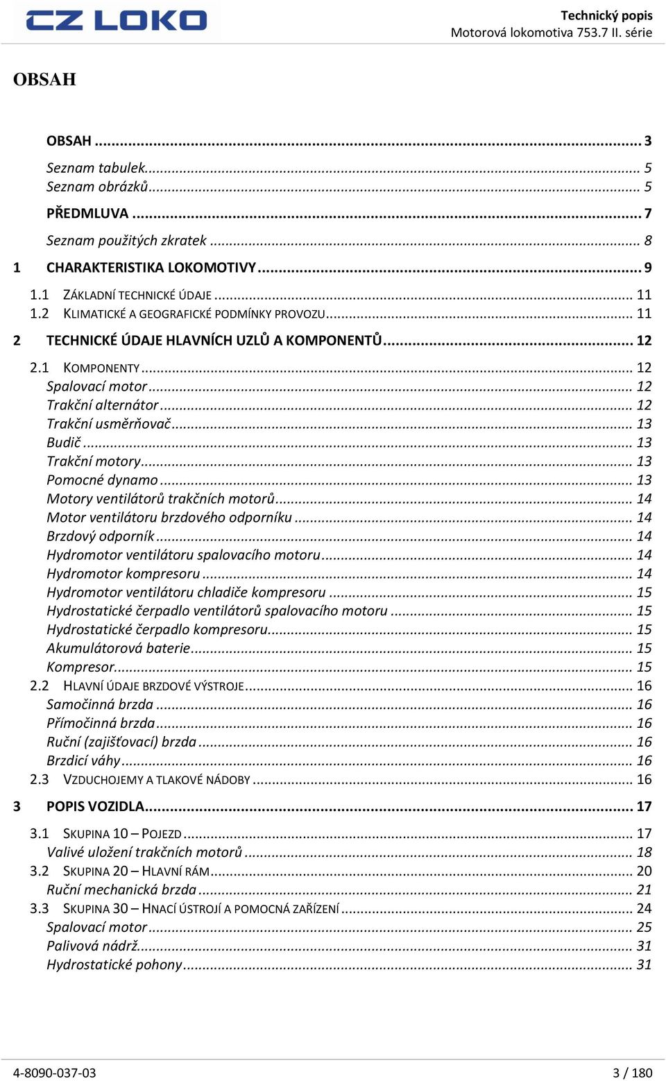 .. 13 Trakční motory... 13 Pomocné dynamo... 13 Motory ventilátorů trakčních motorů... 14 Motor ventilátoru brzdového odporníku... 14 Brzdový odporník... 14 Hydromotor ventilátoru spalovacího motoru.