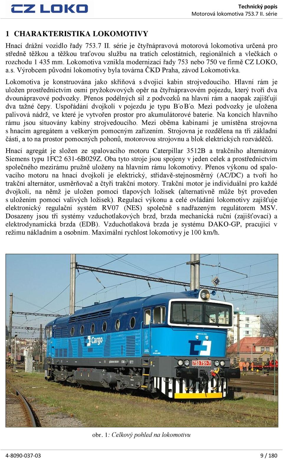Lokomotiva vznikla modernizací řady 753 nebo 750 ve firmě CZ LOKO, a.s. Výrobcem původní lokomotivy byla továrna ČKD Praha, závod Lokomotivka.