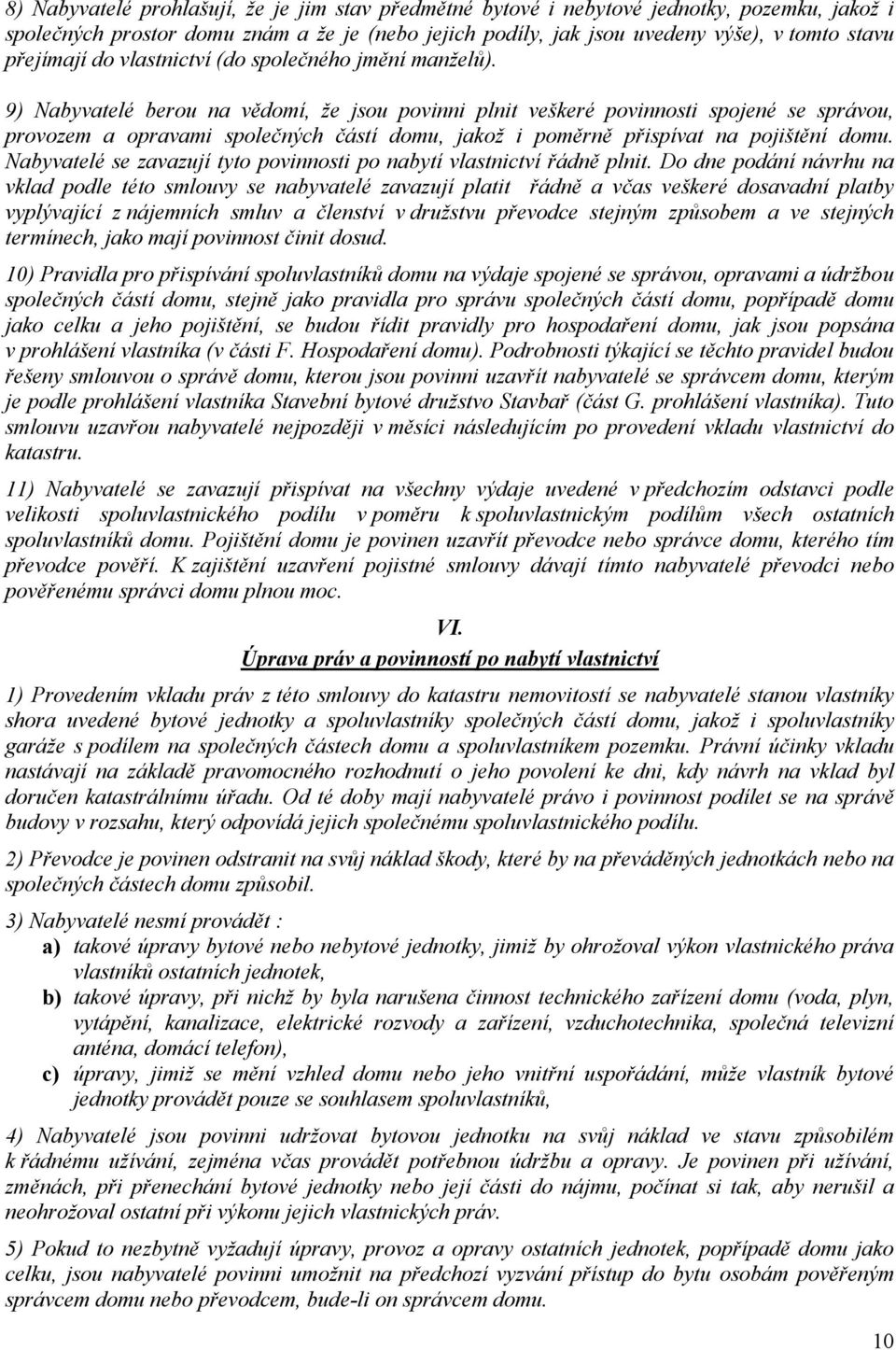 9) Nabyvatelé berou na vědomí, že jsou povinni plnit veškeré povinnosti spojené se správou, provozem a opravami společných částí domu, jakož i poměrně přispívat na pojištění domu.