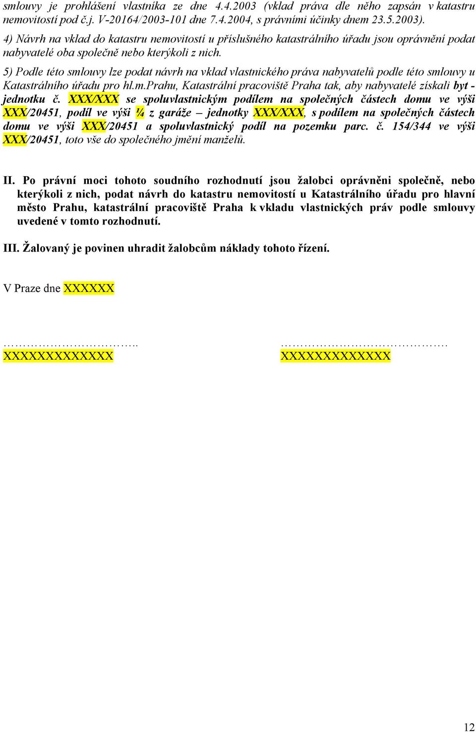 5) Podle této smlouvy lze podat návrh na vklad vlastnického práva nabyvatelů podle této smlouvy u Katastrálního úřadu pro hl.m.prahu, Katastrální pracoviště Praha tak, aby nabyvatelé získali byt - jednotku č.