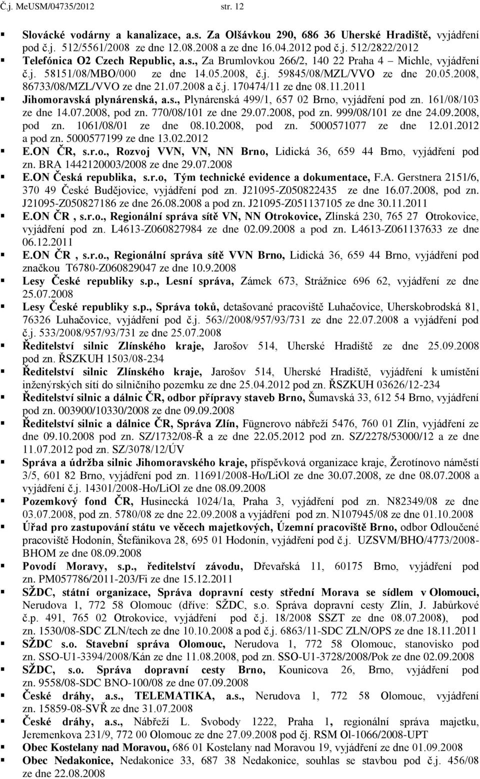 11.2011 Jihomoravská plynárenská, a.s., Plynárenská 499/1, 657 02 Brno, vyjádření pod zn. 161/08/103 ze dne 14.07.2008, pod zn. 770/08/101 ze dne 29.07.2008, pod zn. 999/08/101 ze dne 24.09.