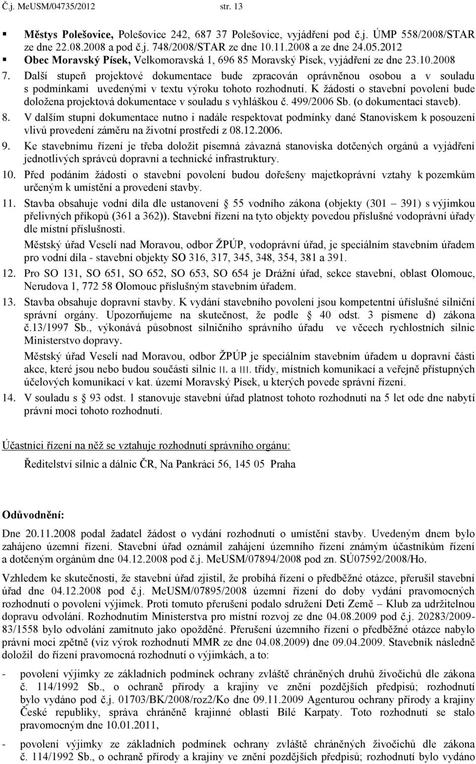 Další stupeň projektové dokumentace bude zpracován oprávněnou osobou a v souladu s podmínkami uvedenými v textu výroku tohoto rozhodnutí.