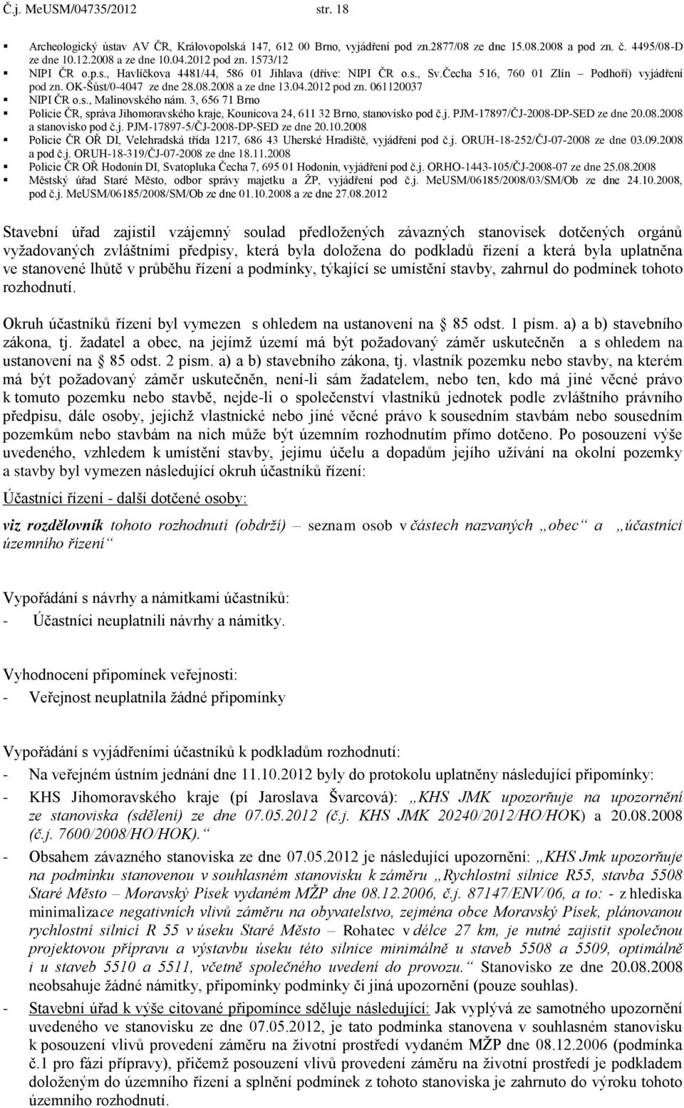 061120037 NIPI ČR o.s., Malinovského nám. 3, 656 71 Brno Policie ČR, správa Jihomoravského kraje, Kounicova 24, 611 32 Brno, stanovisko pod č.j. PJM-17897/ČJ-2008-DP-SED ze dne 20.08.2008 a stanovisko pod č.