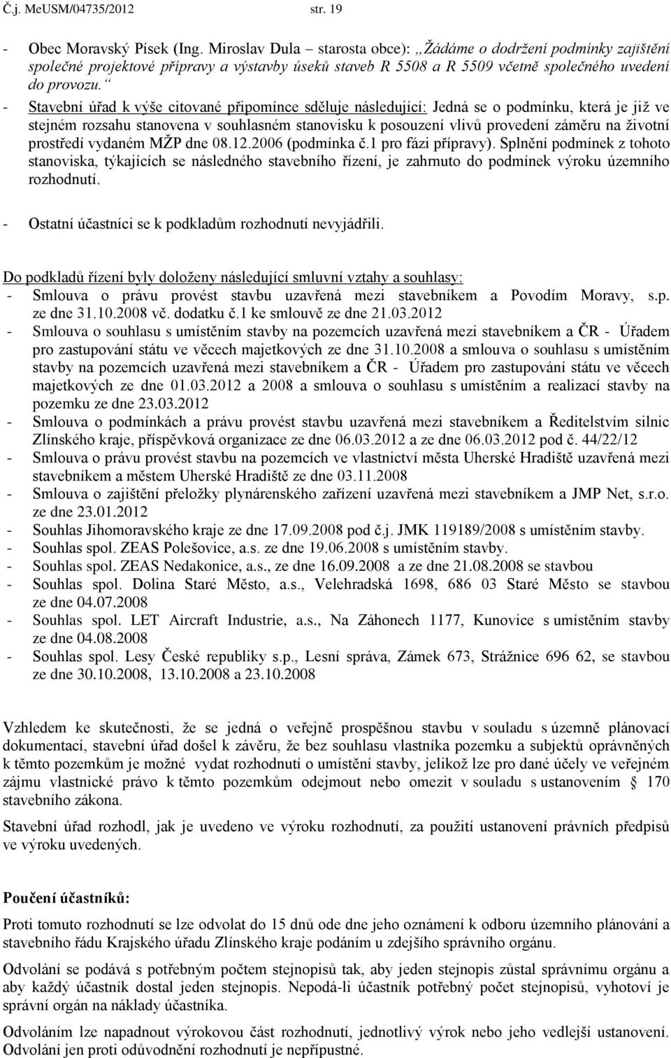 - Stavební úřad k výše citované připomínce sděluje následující: Jedná se o podmínku, která je již ve stejném rozsahu stanovena v souhlasném stanovisku k posouzení vlivů provedení záměru na životní