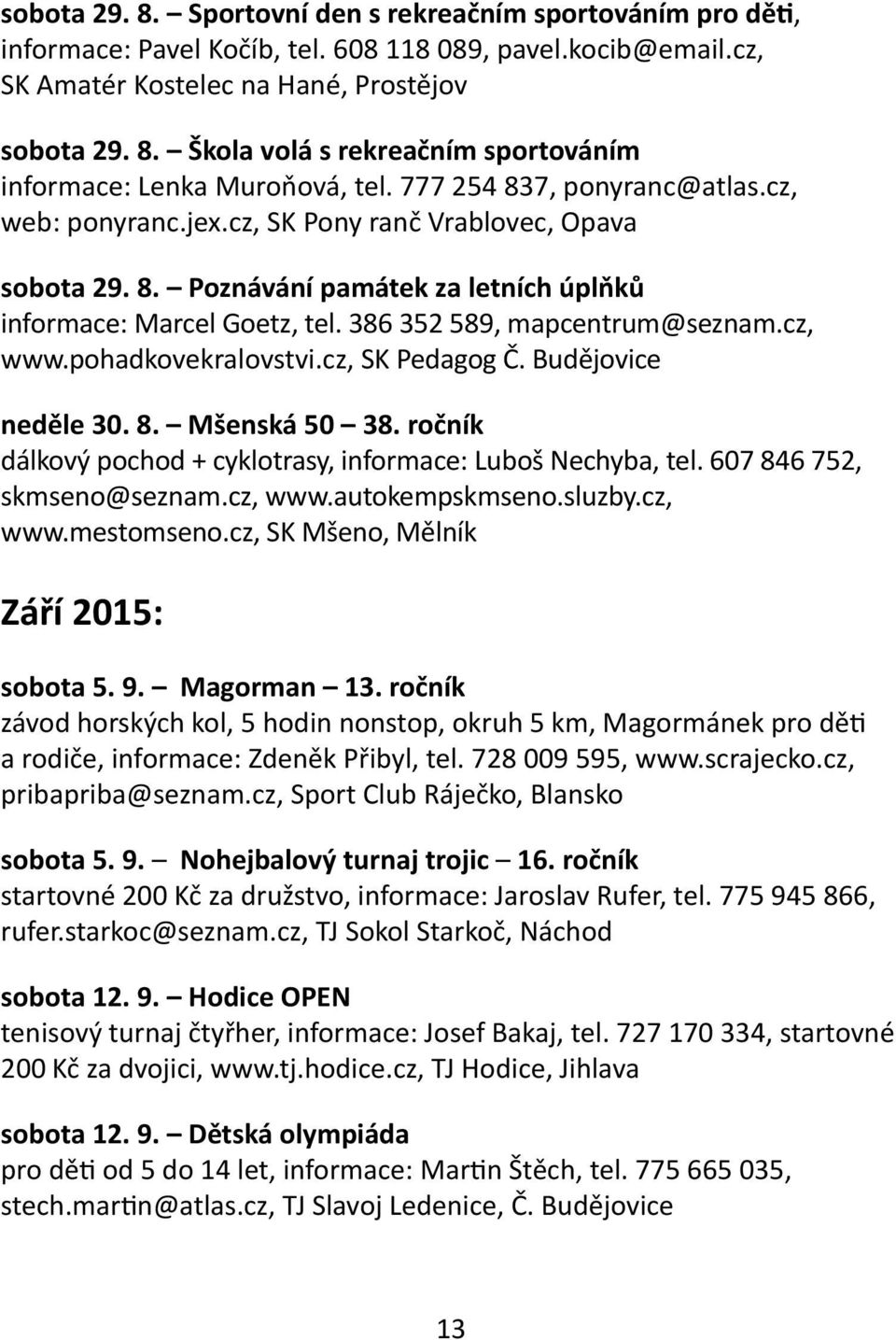 cz, www.pohadkovekralovstvi.cz, SK Pedagog Č. Budějovice neděle 30. 8. Mšenská 50 38. ročník dálkový pochod + cyklotrasy, informace: Luboš Nechyba, tel. 607 846 752, skmseno@seznam.cz, www.autokempskmseno.