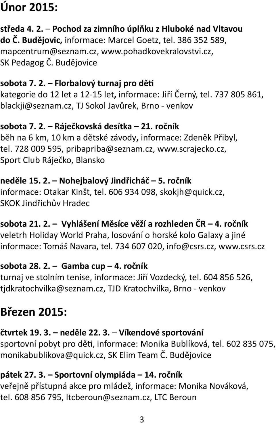 ročník běh na 6 km, 10 km a dětské závody, informace: Zdeněk Přibyl, tel. 728 009 595, pribapriba@seznam.cz, www.scrajecko.cz, Sport Club Ráječko, Blansko neděle 15. 2. Nohejbalový Jindřicháč 5.