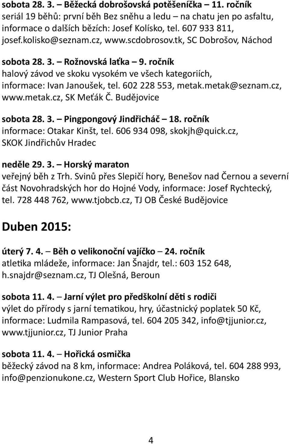 metak@seznam.cz, www.metak.cz, SK Meťák Č. Budějovice sobota 28. 3. Pingpongový Jindřicháč 18. ročník informace: Otakar Kinšt, tel. 606 934 098, skokjh@quick.cz, SKOK Jindřichův Hradec neděle 29. 3. Horský maraton veřejný běh z Trh.