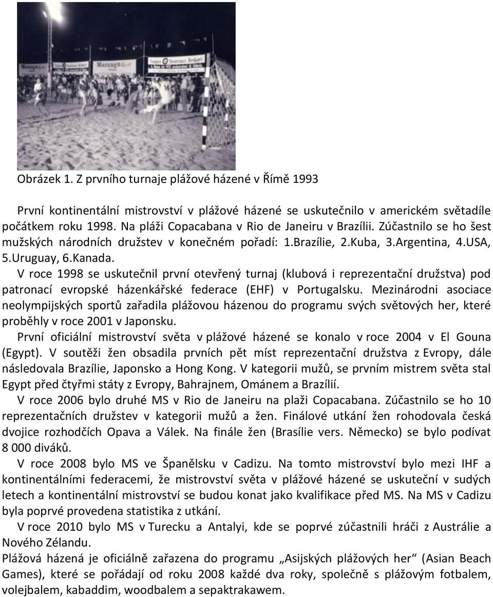 V roce 1998 se uskutečnil první otevřený turnaj (klubová i reprezentační družstva) pod patronací evropské házenkářské federace (EHF) v Portugalsku.