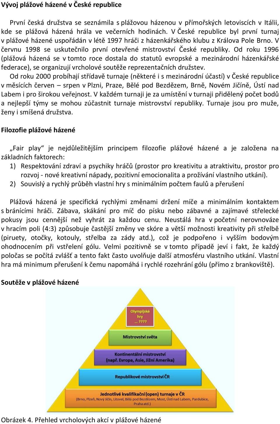 Od roku 1996 (plážová házená se v tomto roce dostala do statutů evropské a mezinárodní házenkářské federace), se organizují vrcholové soutěže reprezentačních družstev.