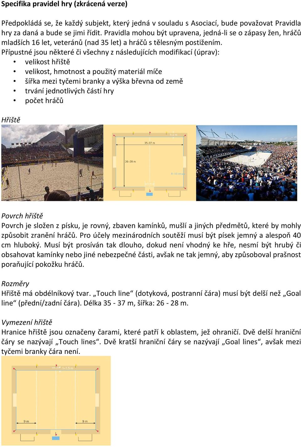 Přípustné jsou některé či všechny z následujících modifikací (úprav): velikost hřiště velikost, hmotnost a použitý materiál míče šířka mezi tyčemi branky a výška břevna od země trvání jednotlivých