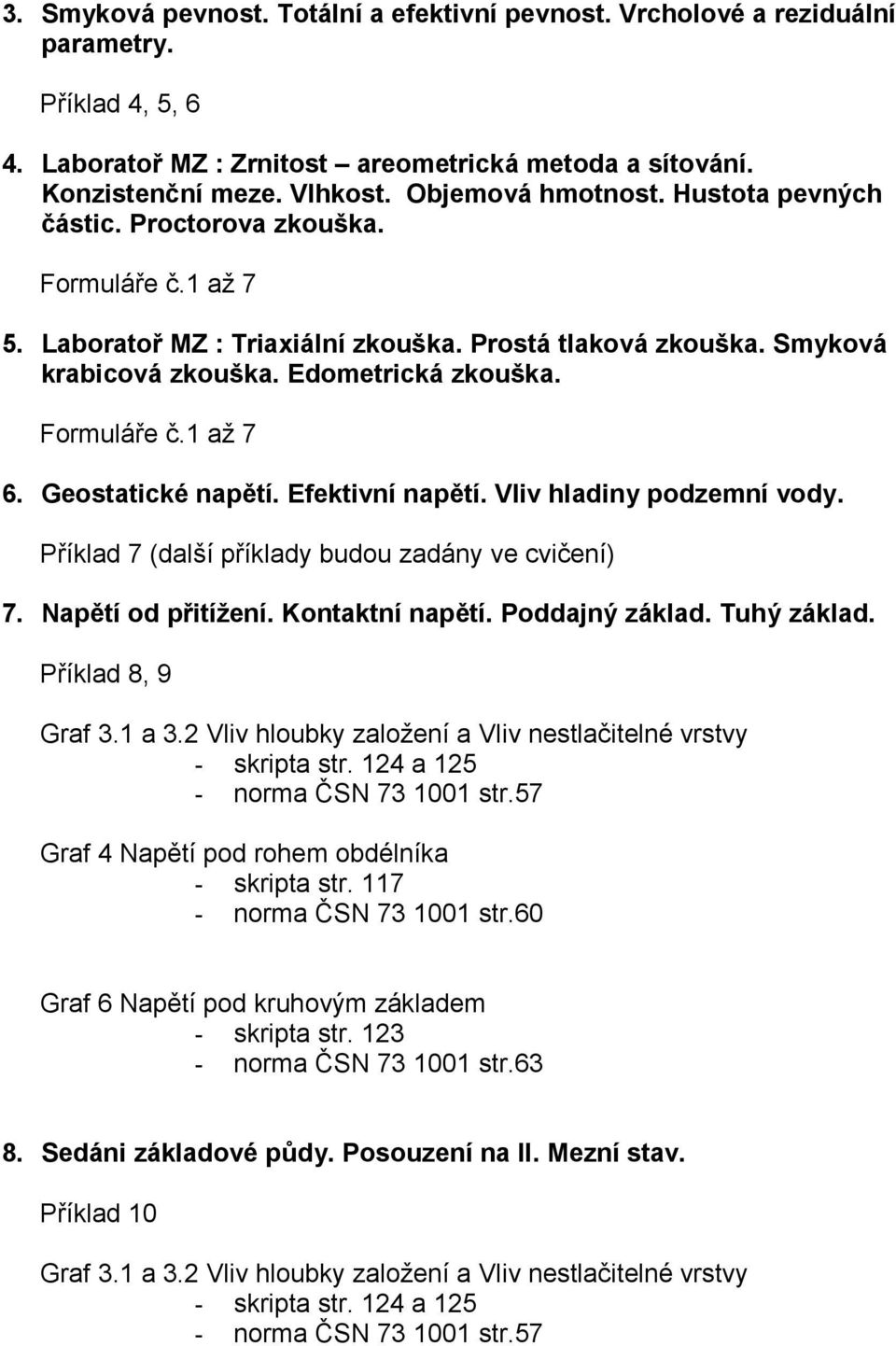 Formuláře č.1 až 7 6. Geostatické napětí. Efektivní napětí. Vliv hladiny podzemní vody. Příklad 7 (další příklady budou zadány ve cvičení) 7. Napětí od přitížení. Kontaktní napětí. Poddajný základ.