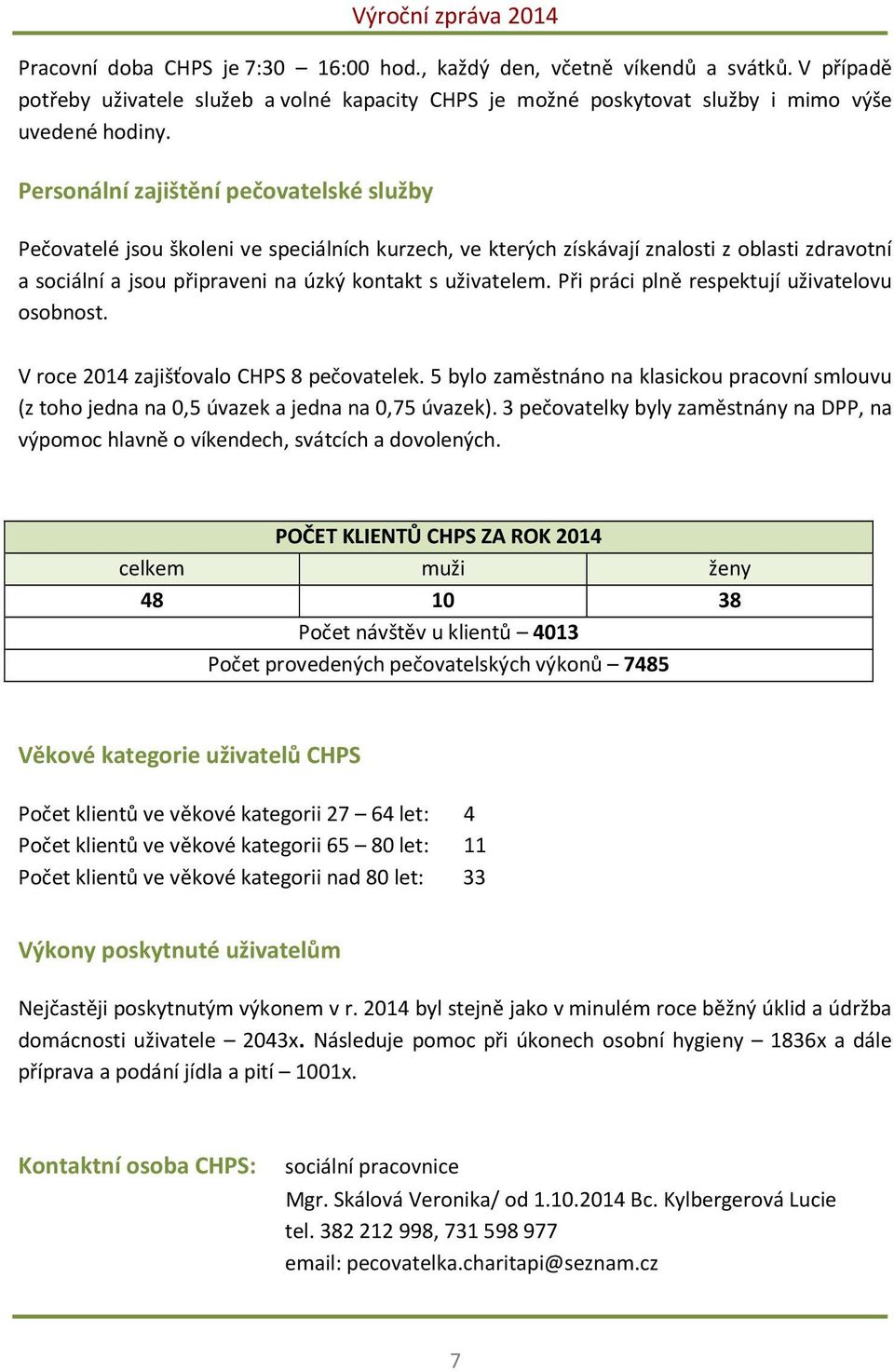 Při práci plně respektují uživatelovu osobnost. V roce 2014 zajišťovalo CHPS 8 pečovatelek. 5 bylo zaměstnáno na klasickou pracovní smlouvu (z toho jedna na 0,5 úvazek a jedna na 0,75 úvazek).